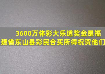 3600万体彩大乐透奖金,是福建省东山县彩民合买所得,祝贺他们