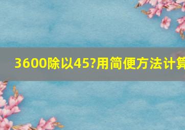 3600除以45?用简便方法计算