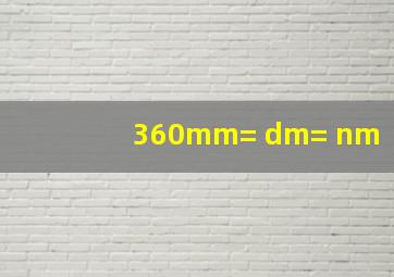360mm= dm= nm