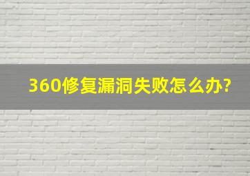 360修复漏洞失败。怎么办?