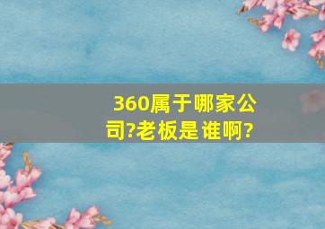 360属于哪家公司?老板是谁啊?