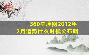 360星座网2012年2月运势什么时候公布啊(