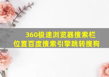 360极速浏览器搜索栏位置百度搜索引擎跳转搜狗