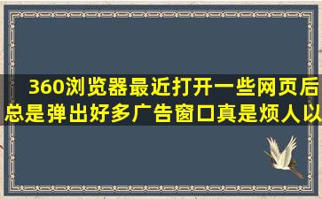 360浏览器,最近打开一些网页后,总是弹出好多广告窗口,真是烦人,以前...