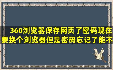 360浏览器保存网页了密码现在要换个浏览器但是密码忘记了能不能