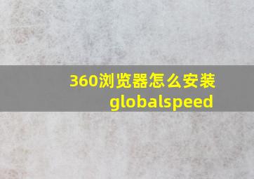 360浏览器怎么安装globalspeed