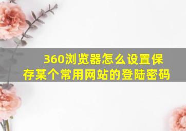 360浏览器怎么设置保存某个常用网站的登陆密码