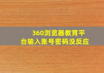 360浏览器教育平台输入账号密码没反应