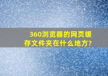 360浏览器的网页缓存文件夹在什么地方?