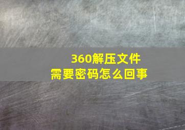 360解压文件需要密码怎么回事