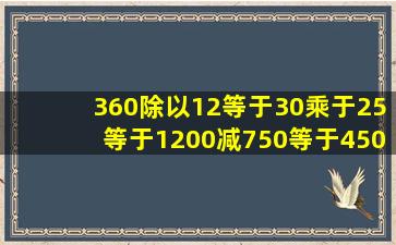 360除以12等于30乘于25等于1200减750等于450怎样列综合算式