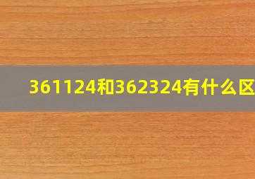 361124和362324有什么区别?