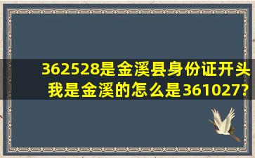 362528是金溪县身份证开头,我是金溪的怎么是361027?