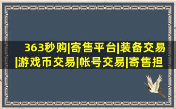 363秒购|寄售平台|装备交易|游戏币交易|帐号交易|寄售担保