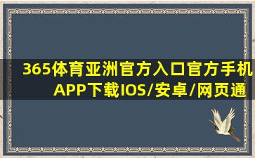 365体育亚洲官方入口(官方)手机APP下载IOS/安卓/网页通用版入口