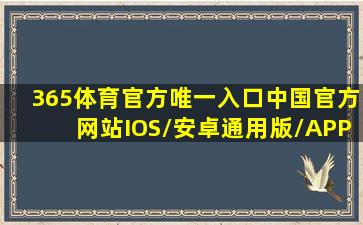 365体育官方唯一入口(中国)官方网站IOS/安卓通用版/APP下载