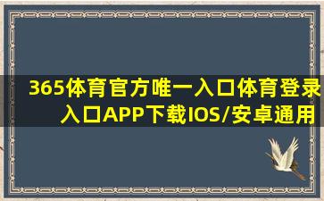 365体育官方唯一入口(体育)登录入口APP下载IOS/安卓通用版/手机...