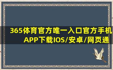 365体育官方唯一入口(官方)手机APP下载IOS/安卓/网页通用版入口