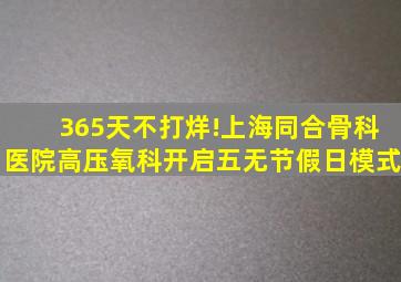 365天不打烊!上海同合骨科医院高压氧科开启五无节假日模式