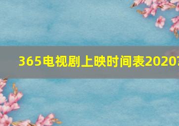 365电视剧上映时间表2020?