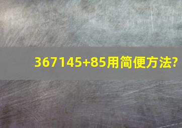 367145+85用简便方法?