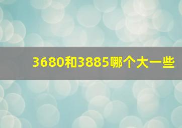 3680和3885哪个大一些