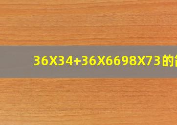 36X34+36X6698X73的简算