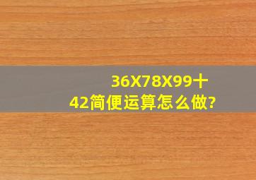 36X78X99十42简便运算怎么做?