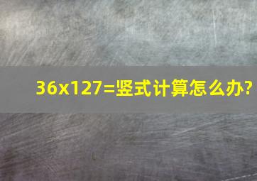 36x127=竖式计算怎么办?