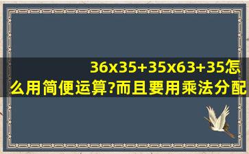 36x35+35x63+35怎么用简便运算?而且要用乘法分配律。