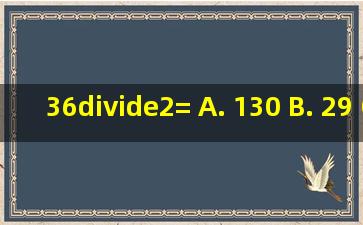 36÷2= A. 130 B. 29 C. 13 D. 18