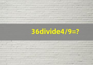 36÷4/9=?