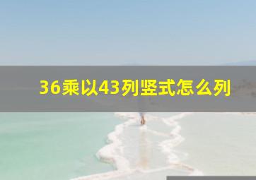 36乘以43列竖式怎么列(