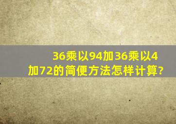 36乘以94加36乘以4加72的简便方法怎样计算?