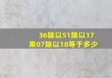 36除以5,1除以1,7乘0,7除以1,8等于多少