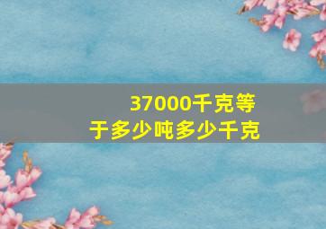 37000千克等于多少吨多少千克