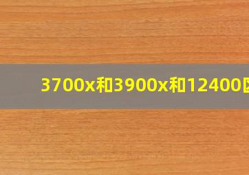 3700x和3900x和12400区别