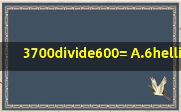 3700÷600=( )A.6…1B.6…10C.6…100