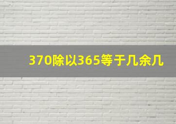 370除以365等于几余几