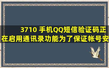 3710 (手机QQ短信验证码,正在启用通讯录功能。为了保证帐号安全,请勿...