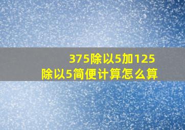 375除以5加125除以5简便计算怎么算