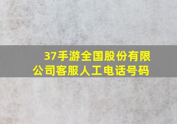 37手游全国股份有限公司客服人工电话号码 