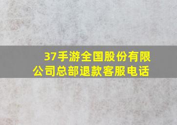 37手游全国股份有限公司总部退款客服电话 