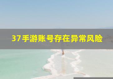 37手游账号存在异常风险