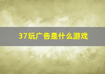 37玩广告是什么游戏