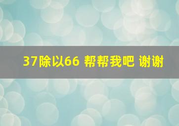 37除以66 帮帮我吧 谢谢