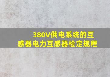 380V供电系统的互感器()电力互感器检定规程。