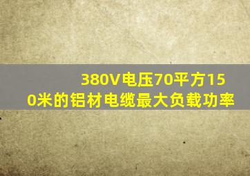 380V电压70平方150米的铝材电缆最大负载功率