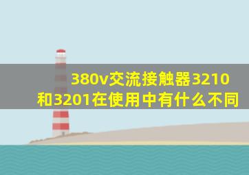 380v交流接触器3210和3201在使用中有什么不同(