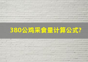 380公鸡采食量计算公式?